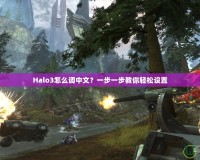 Halo3怎么調(diào)中文？一步一步教你輕松設(shè)置