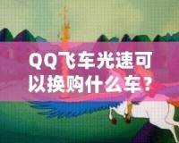 QQ飛車光速可以換購什么車？快來看看這些炫酷坐騎！