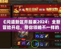 《問道新區(qū)開服表2024：全新冒險開啟，帶你領略不一樣的修仙世界》