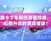 跑跑卡丁車刷任務圖攻略，輕松提升你的游戲等級！