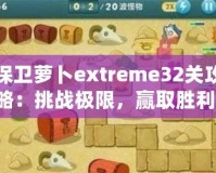 保衛(wèi)蘿卜extreme32關(guān)攻略：挑戰(zhàn)極限，贏取勝利！