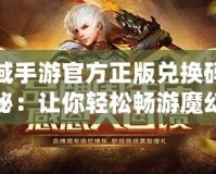 魔域手游官方正版兌換碼大揭秘：讓你輕松暢游魔幻世界！