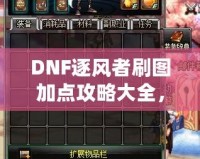 DNF逐風(fēng)者刷圖加點(diǎn)攻略大全，提升你的刷圖效率！