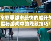 俠盜飛車罪惡都市最快的船開關(guān)在哪？揭秘游戲中的隱藏技巧！