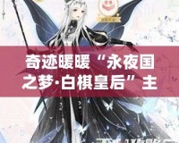 奇跡暖暖“永夜國之夢·白棋皇后”主題套裝揭秘：穿越夢幻與現(xiàn)實的完美融合