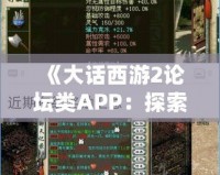 《大話(huà)西游2論壇類(lèi)APP：探索最真實(shí)的游戲社交世界》