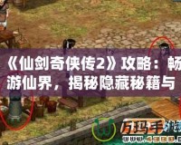 《仙劍奇?zhèn)b傳2》攻略：暢游仙界，揭秘隱藏秘籍與游戲技巧