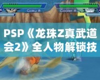 PSP《龍珠Z真武道會2》全人物解鎖技巧，讓你稱霸賽場！