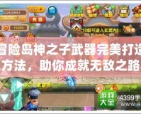 冒險島神之子武器完美打造方法，助你成就無敵之路