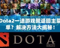 Dota2一進(jìn)游戲就退回主菜單？解決方法大揭秘！