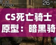 CS死亡騎士原型：暗黑騎士與現(xiàn)代電競的完美融合