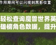 輕松查詢魔獸世界英雄榜角色數(shù)據(jù)，提升你的游戲體驗(yàn)