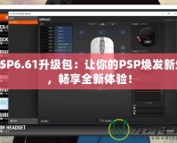 PSP6.61升級包：讓你的PSP煥發(fā)新生，暢享全新體驗！