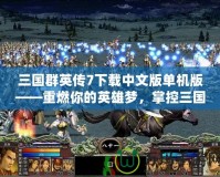 三國群英傳7下載中文版單機版——重燃你的英雄夢，掌控三國戰(zhàn)場