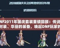 DNF2011年國慶套裝重磅回顧：傳說中的時(shí)裝、華麗的裝備，喚起DNF玩家的珍貴回憶！