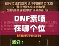 DNF素喃在哪個位置？探索素喃的隱藏地點與攻略技巧