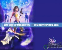 最終幻想10尤娜演唱會：一場穿越時空的音樂盛宴