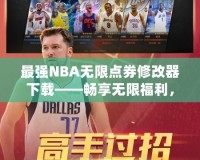 最強(qiáng)NBA無限點(diǎn)券修改器下載——暢享無限福利，提升你的游戲體驗(yàn)！