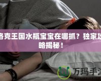 洛克王國(guó)水瓶寶寶在哪抓？獨(dú)家攻略揭秘！