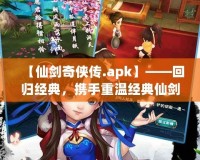 【仙劍奇?zhèn)b傳.apk】——回歸經(jīng)典，攜手重溫經(jīng)典仙劍世界的奇幻旅程！