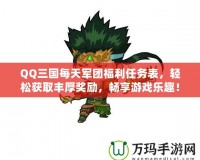 QQ三國每天軍團福利任務表，輕松獲取豐厚獎勵，暢享游戲樂趣！