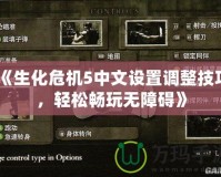 《生化危機(jī)5中文設(shè)置調(diào)整技巧，輕松暢玩無(wú)障礙》