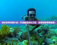 進化世界攻略大全：打造最強進化之路，全面突破游戲極限！