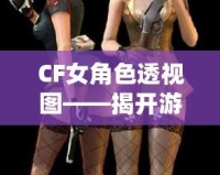 CF女角色透視圖——揭開游戲背后的神秘面紗，探索虛擬世界的無限魅力