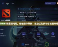 Dota2配置沒問題，但幀數(shù)依然低？這些優(yōu)化技巧你需要知道