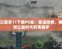 三國志11下載PC版：重溫經(jīng)典，體驗三國時代的英雄夢