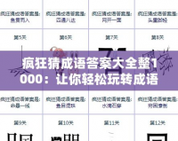 瘋狂猜成語答案大全整1000：讓你輕松玩轉(zhuǎn)成語挑戰(zhàn)，秒懂答案！