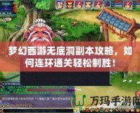 夢幻西游無底洞副本攻略，如何連環(huán)通關(guān)輕松制勝！