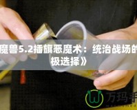 《魔獸5.2插旗惡魔術(shù)：統(tǒng)治戰(zhàn)場的終極選擇》