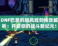 DNF巴恩的颶風(fēng)短劍特效解析：開啟你的戰(zhàn)斗新紀(jì)元！