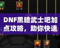 DNF黑暗武士吧加點(diǎn)攻略，助你快速提升戰(zhàn)力！