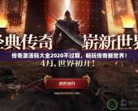 傳奇激活碼大全2020不過(guò)期，暢玩?zhèn)髌嫘率澜纾?></a></div>
                        <div   id=