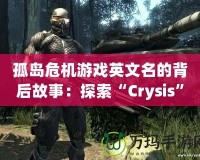 孤島危機(jī)游戲英文名的背后故事：探索“Crysis”引領(lǐng)次世代游戲革命