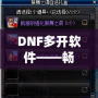 DNF多開軟件——暢享游戲新體驗(yàn)，提升操作效率