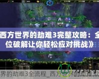 《西方世界的劫難3完整攻略：全方位破解讓你輕松應(yīng)對(duì)挑戰(zhàn)》