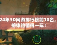 2024年3D網(wǎng)游排行榜前10名，震撼體驗值得一玩！