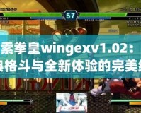 探索拳皇wingexv1.02：經(jīng)典格斗與全新體驗的完美結(jié)合