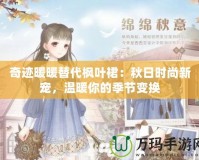 奇跡暖暖替代楓葉裙：秋日時尚新寵，溫暖你的季節(jié)變換