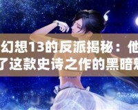 《最終幻想13的反派揭秘：他們?nèi)绾纬删土诉@款史詩(shī)之作的黑暗魅力》