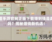 問道手游官網(wǎng)正版下載賺到錢是真的嗎？揭秘賺錢新機遇！