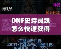 DNF史詩(shī)靈魂怎么快速獲得？掌握這些技巧，讓你的裝備升級(jí)不再困難！