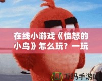 在線小游戲《憤怒的小鳥》怎么玩？一玩就上癮的技巧與攻略