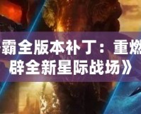 《星際爭霸全版本補?。褐厝冀?jīng)典，開辟全新星際戰(zhàn)場》