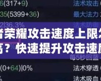 王者榮耀攻擊速度上限怎么提高？快速提升攻擊速度技巧全解析