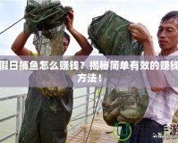 假日捕魚怎么賺錢？揭秘簡單有效的賺錢方法！