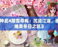 《神武4踏雪尋梅：沉浸江湖，邂逅唯美冬日之旅》